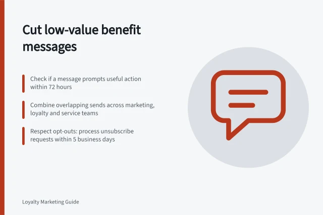 Cut low-value benefit messages: Check if a message prompts useful action within 72 hours; Combine overlapping sends across marketing, loyalty and service teams; Respect opt-outs: process unsubscribe requests within 5 business days. How to avoid too many messages about low-value benefits