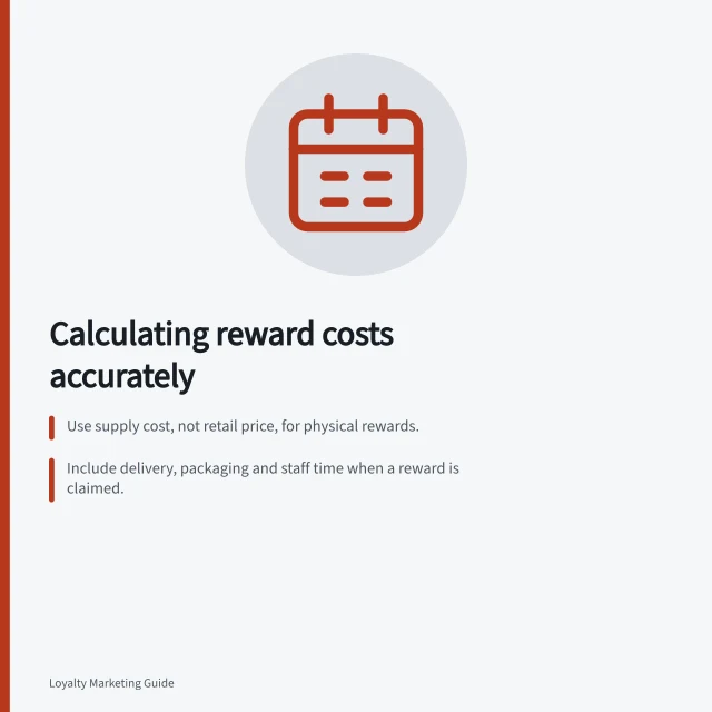 Calculating reward costs accurately: Use supply cost, not retail price, for physical rewards.; Include delivery, packaging and staff time when a reward is claimed.; Forecast claim mix and check stock or staffing limits. Calculating the cost of a reward