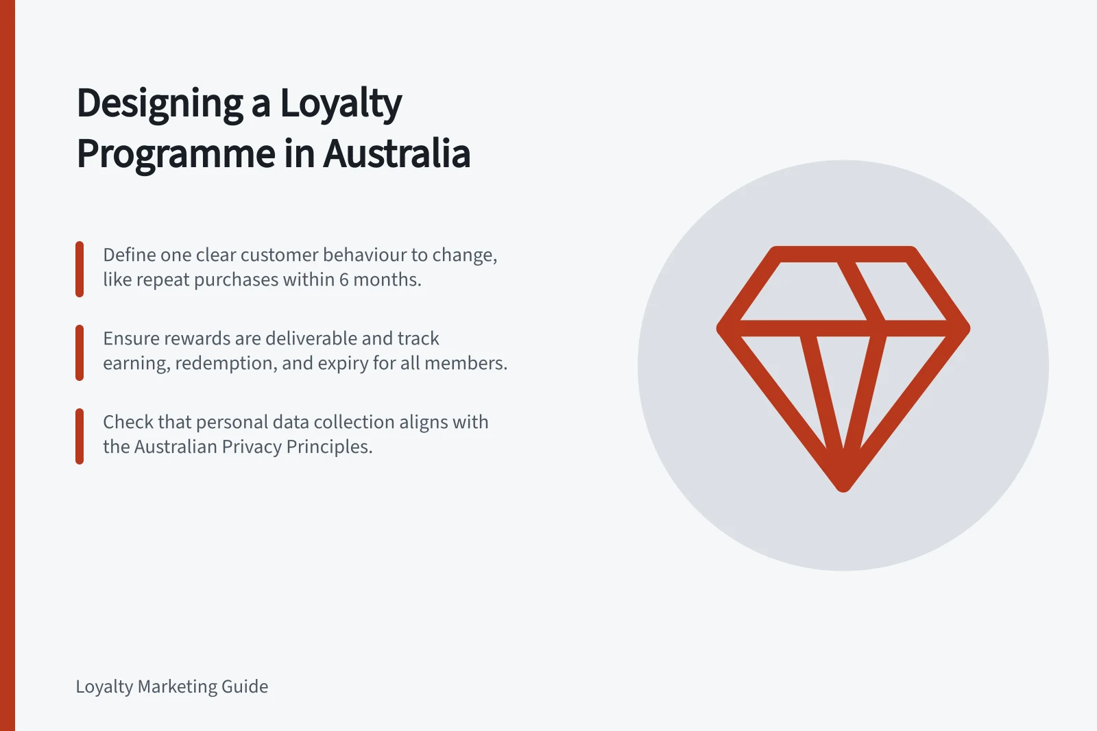 Designing a Loyalty Programme in Australia: Define one clear customer behaviour to change, like repeat purchases within 6 months.; Ensure rewards are deliverable and track earning, redemption, and expiry for all members.; Check that personal data collection aligns with the Australian Privacy Principles.