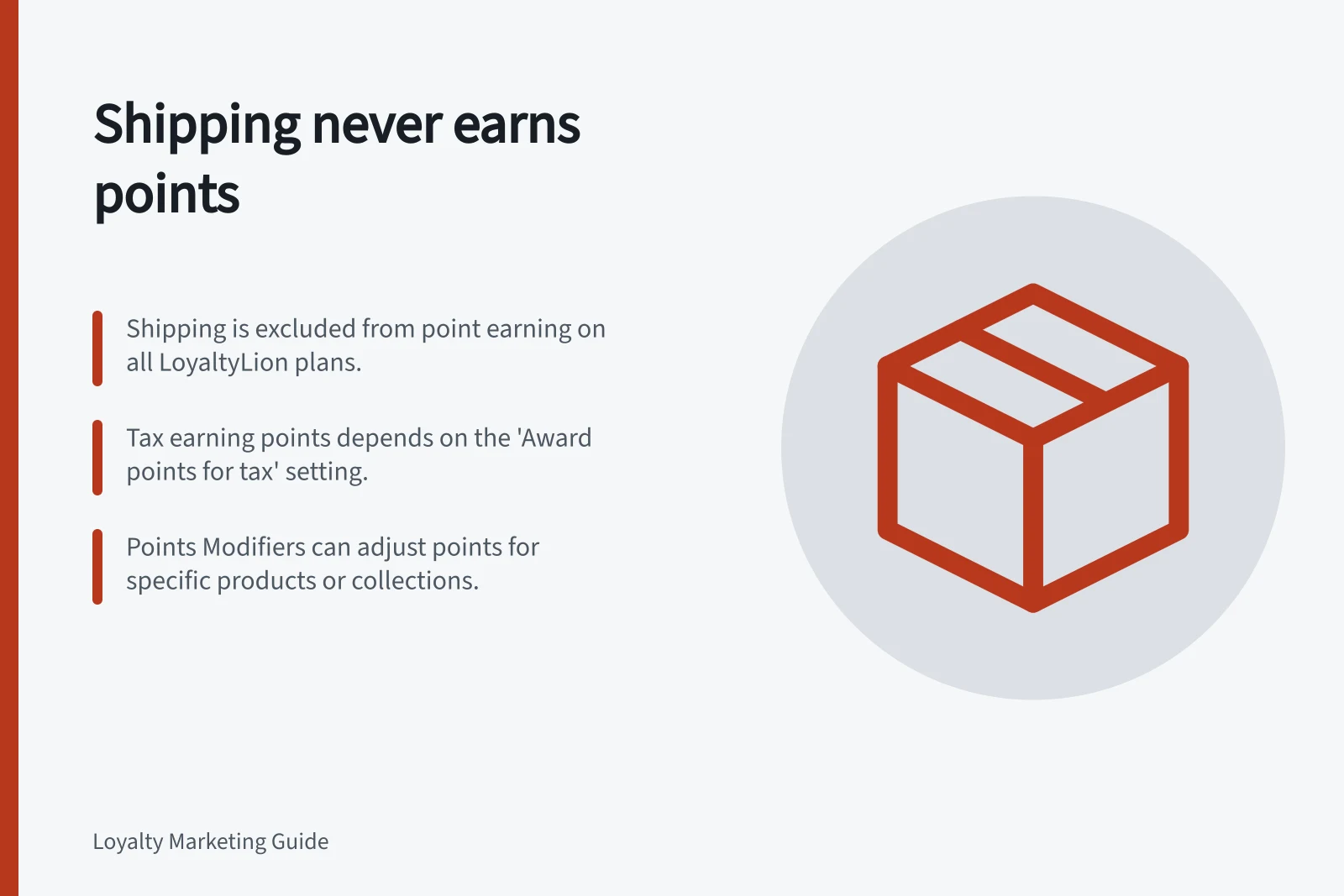 Shipping never earns points: Shipping is excluded from point earning on all LoyaltyLion plans.; Tax earning points depends on the 'Award points for tax' setting.; Points Modifiers can adjust points for specific products or collections.