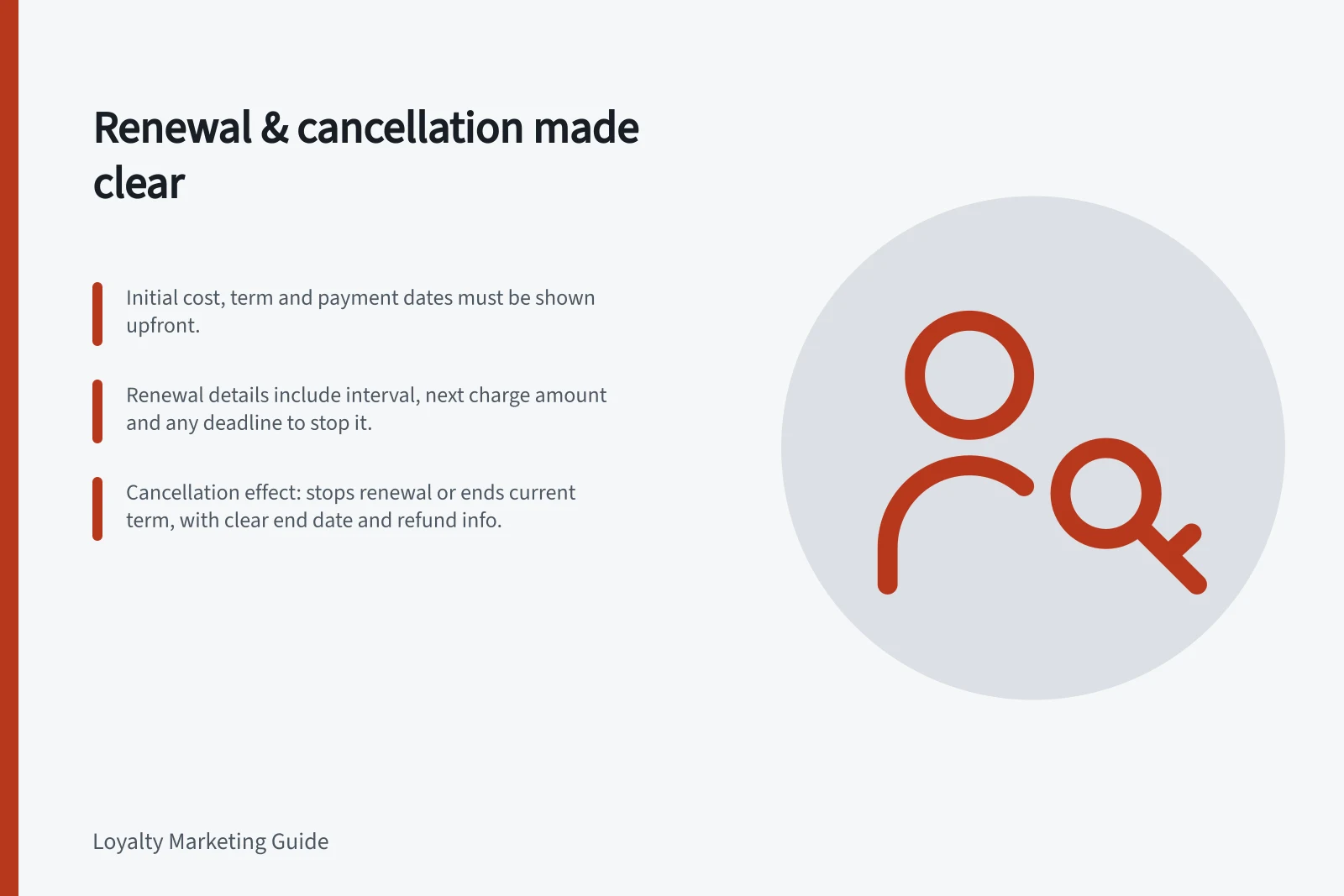 Renewal & cancellation made clear: Initial cost, term and payment dates must be shown upfront.; Renewal details include interval, next charge amount and any deadline to stop it.; Cancellation effect: stops renewal or ends current term, with clear end date and refund info.