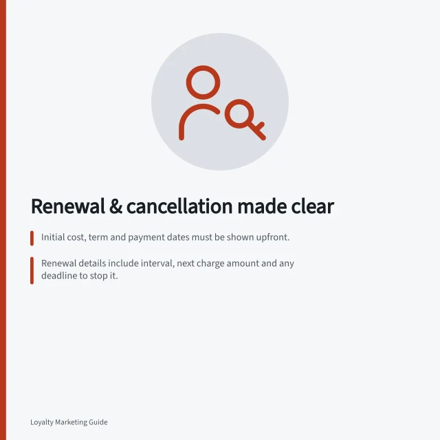 Renewal & cancellation made clear: Initial cost, term and payment dates must be shown upfront.; Renewal details include interval, next charge amount and any deadline to stop it.; Cancellation effect: stops renewal or ends current term, with clear end date and refund info. Explaining renewal and cancellation clearly