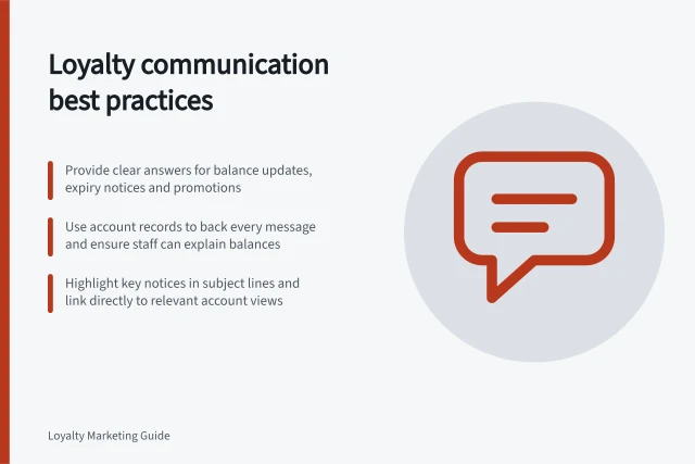 Loyalty communication best practices: Provide clear answers for balance updates, expiry notices and promotions; Use account records to back every message and ensure staff can explain balances; Highlight key notices in subject lines and link directly to relevant account views. Loyalty communication