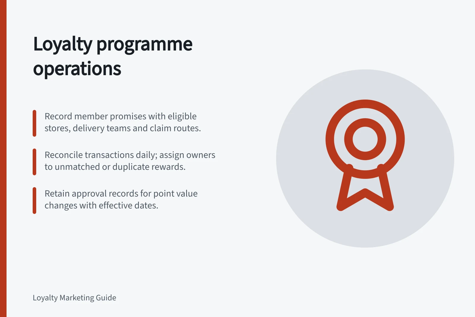 Loyalty programme operations: Record member promises with eligible stores, delivery teams and claim routes.; Reconcile transactions daily; assign owners to unmatched or duplicate rewards.; Retain approval records for point value changes with effective dates.