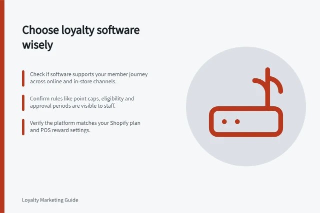 Choose loyalty software wisely: Check if software supports your member journey across online and in-store channels.; Confirm rules like point caps, eligibility and approval periods are visible to staff.; Verify the platform matches your Shopify plan and POS reward settings. Loyalty programme software