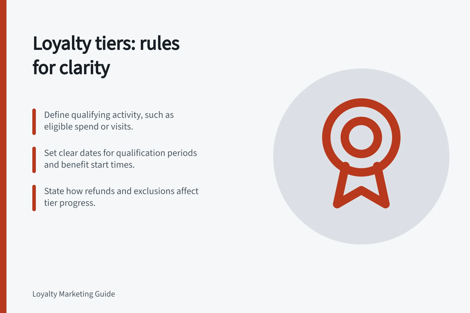 Loyalty tiers: rules for clarity: Define qualifying activity, such as eligible spend or visits.; Set clear dates for qualification periods and benefit start times.; State how refunds and exclusions affect tier progress.