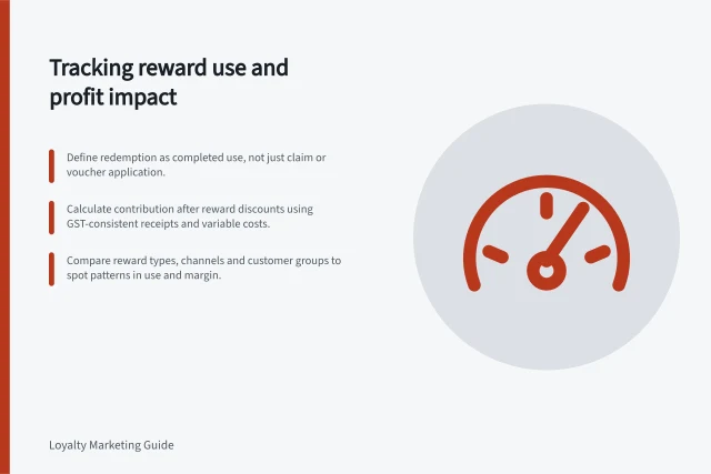 Tracking reward use and profit impact: Define redemption as completed use, not just claim or voucher application.; Calculate contribution after reward discounts using GST-consistent receipts and variable costs.; Compare reward types, channels and customer groups to spot patterns in use and margin. Measuring reward redemption alongside margin
