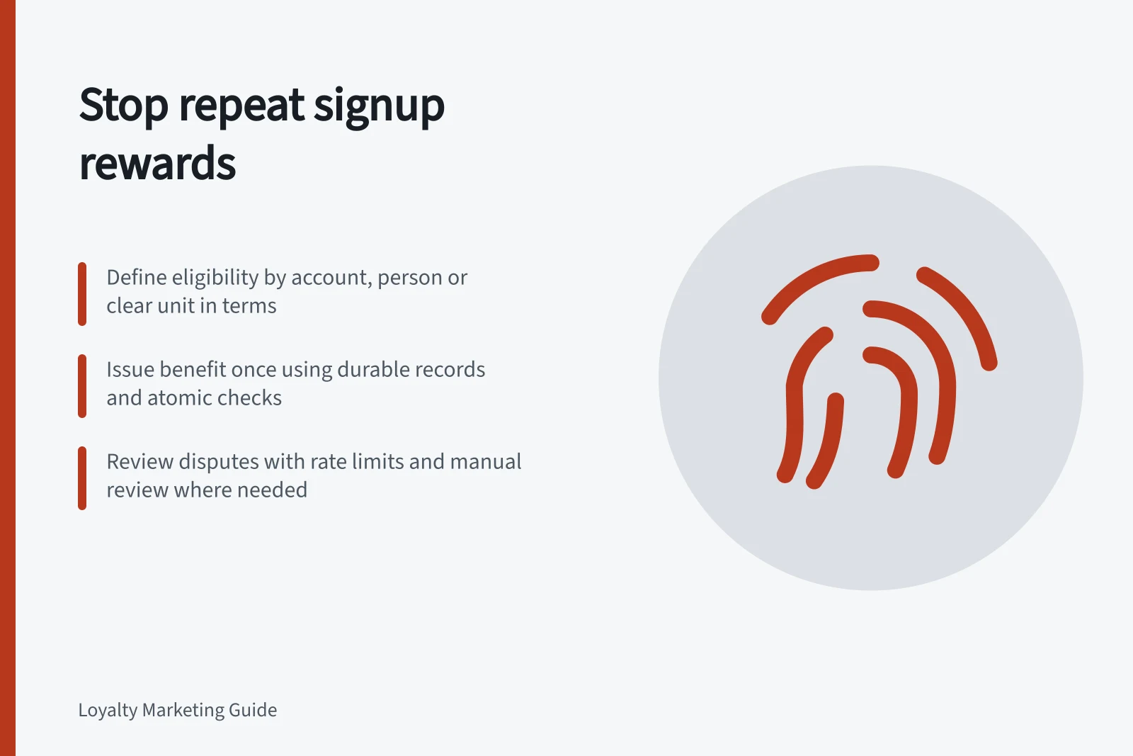 Stop repeat signup rewards: Define eligibility by account, person or clear unit in terms; Issue benefit once using durable records and atomic checks; Review disputes with rate limits and manual review where needed
