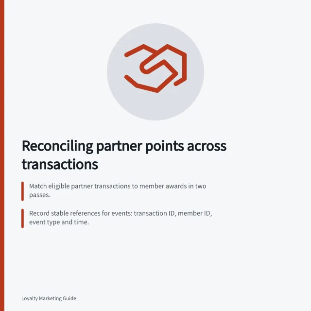 Reconciling partner points across transactions: Match eligible partner transactions to member awards in two passes.; Record stable references for events: transaction ID, member ID, event type and time.; Apply funding rules to eligible events and reconcile with invoices and payments. Reconciling points across partner transactions