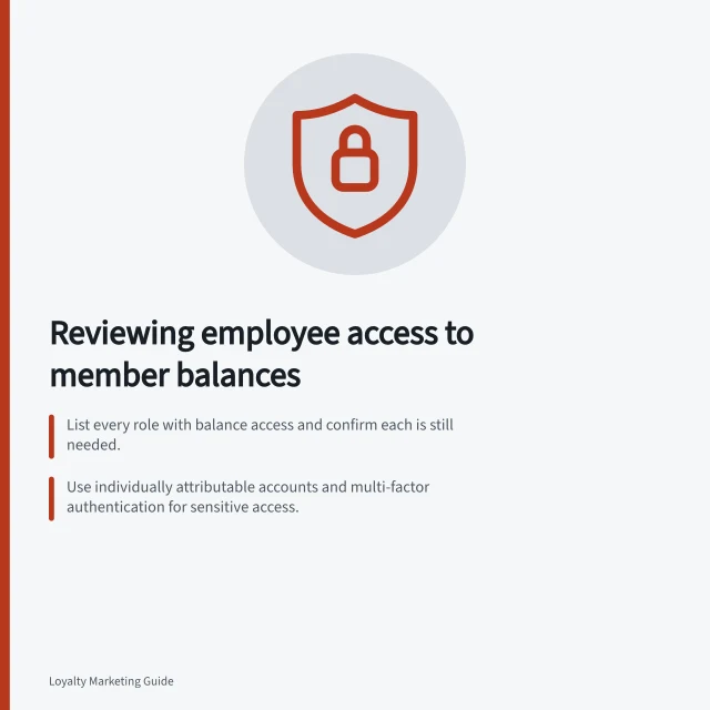 Reviewing employee access to member balances: List every role with balance access and confirm each is still needed.; Use individually attributable accounts and multi-factor authentication for sensitive access.; Sample manual adjustments and match each to a case, operator, time and outcome. Reviewing employee access to member balances