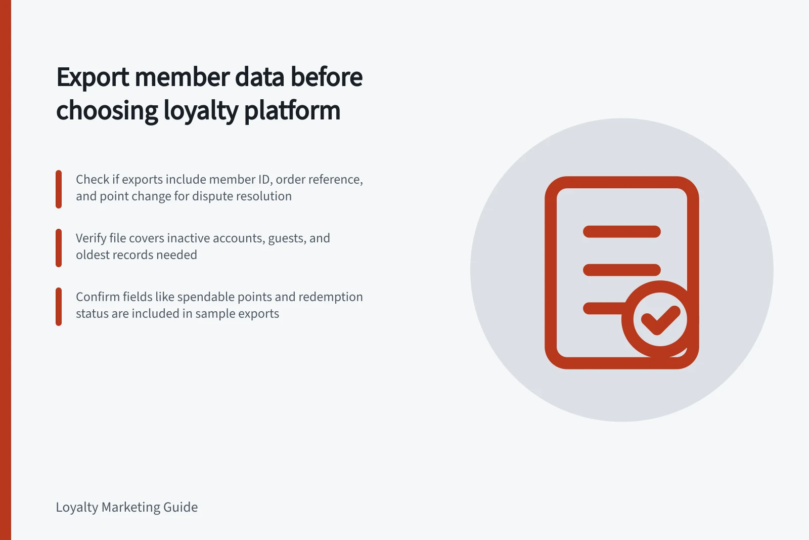 Export member data before choosing loyalty platform: Check if exports include member ID, order reference, and point change for dispute resolution; Verify file covers inactive accounts, guests, and oldest records needed; Confirm fields like spendable points and redemption status are included in sample exports