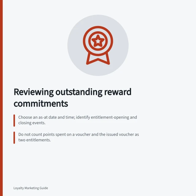 Reviewing outstanding reward commitments: Choose an as-at date and time; identify entitlement-opening and closing events.; Do not count points spent on a voucher and the issued voucher as two entitlements.; Investigate negative balances, duplicate claims and expired codes still shown as available. Reviewing outstanding reward commitments