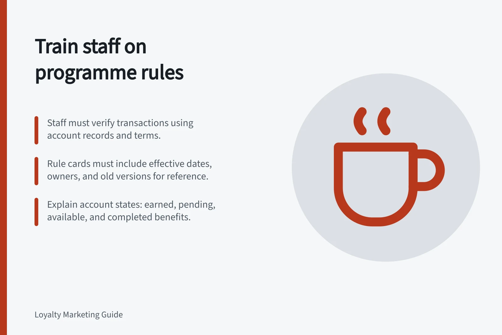 Train staff on programme rules: Staff must verify transactions using account records and terms.; Rule cards must include effective dates, owners, and old versions for reference.; Explain account states: earned, pending, available, and completed benefits.