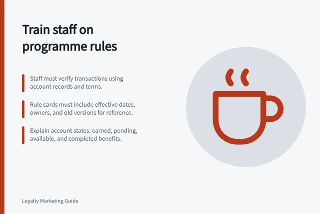 Train staff on programme rules: Staff must verify transactions using account records and terms.; Rule cards must include effective dates, owners, and old versions for reference.; Explain account states: earned, pending, available, and completed benefits. Training staff to explain programme rules