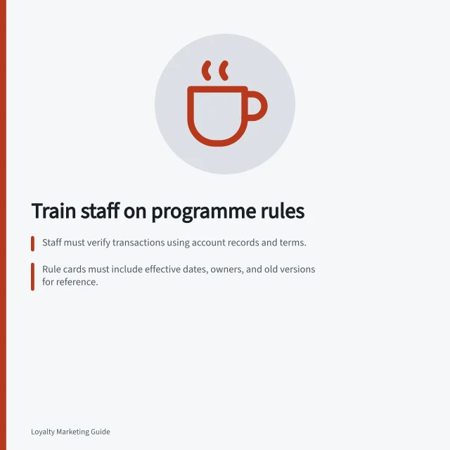 Train staff on programme rules: Staff must verify transactions using account records and terms.; Rule cards must include effective dates, owners, and old versions for reference.; Explain account states: earned, pending, available, and completed benefits. Training staff to explain programme rules